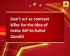 Don't act as contract killer for the idea of India: BJP to Rahul Gandhi