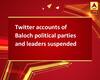 Twitter accounts of Baloch political parties and leaders suspended