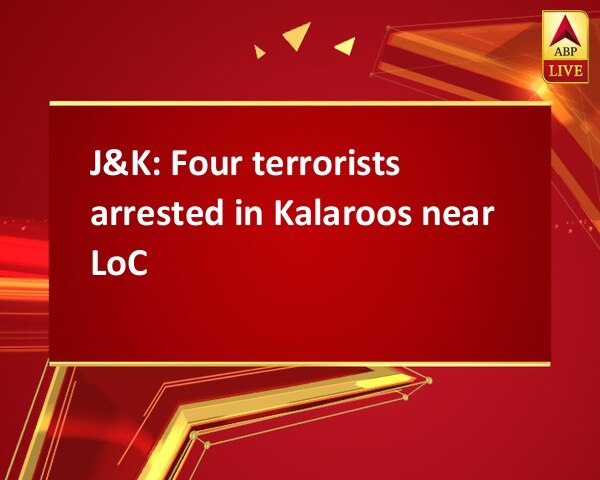 J&K: Four terrorists arrested in Kalaroos near LoC J&K: Four terrorists arrested in Kalaroos near LoC