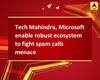 Tech Mahindra, Microsoft enable robust ecosystem to fight spam calls menace