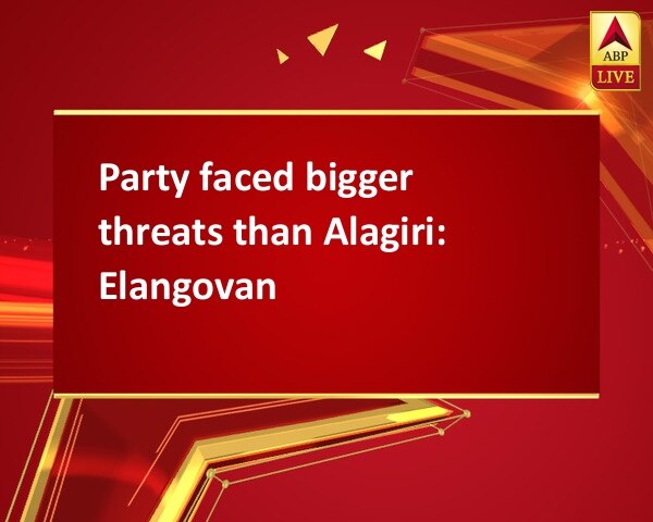 Party faced bigger threats than Alagiri: Elangovan Party faced bigger threats than Alagiri: Elangovan