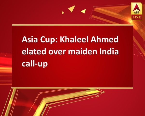 Asia Cup: Khaleel Ahmed elated over maiden India call-up Asia Cup: Khaleel Ahmed elated over maiden India call-up