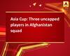 Asia Cup: Three uncapped players in Afghanistan squad