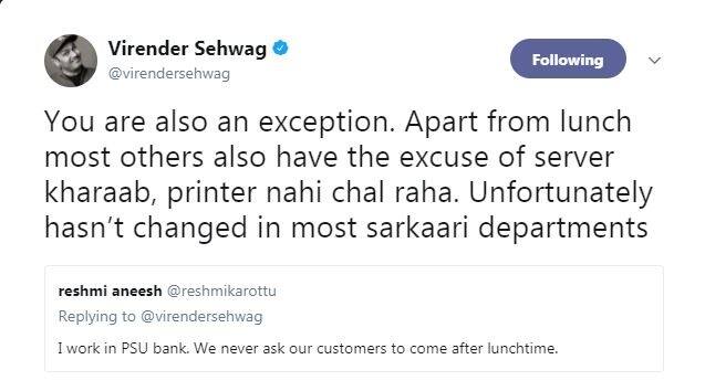 सहवाग ने इन्हें भी जवाब देते हुए लिखा, 'आप भी अपवाद हैं, लंच के अलावा भी बहुत से लोग सर्वर खराब, प्रिन्टर नहीं चल रहा जैसे बहाने बनाते हैं. दुर्भाग्य से ज्यादातर सरकारी दफ्तरों का यही हाल है.'