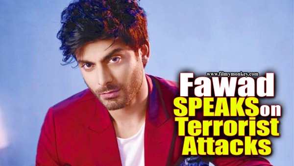 Fawad Khan FINALLY SPEAKS UP, Calls the recent terrorist attacks 