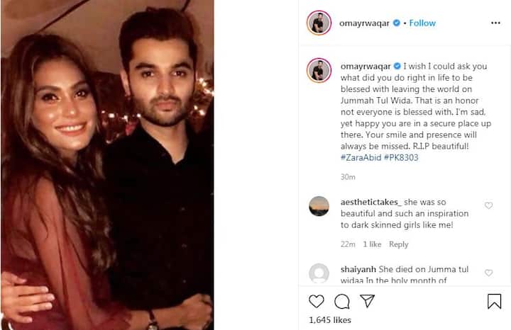 Hair stylist and make-up artist Omayr Waqar penned a heartfelt post for her, confirming her death. He wrote, “I wish I could ask you what did you do right in life to be blessed with leaving the world on Jummah Tul Wida. That is an honor not everyone is blessed with. I’m sad, yet happy you are in a secure place up there. Your smile and presence will always be missed. R.I.P beautiful!
#ZaraAbid #PK8303.”
