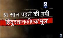51 साल पहले की गई हिन्दुस्तान की एक \'भूल\' 