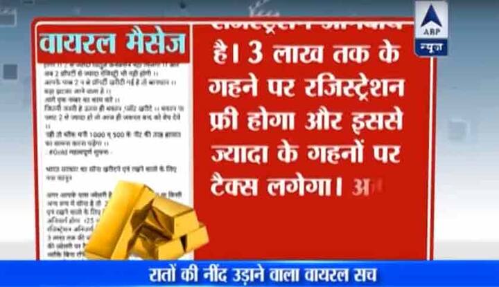 वायरल मैसेज में लिखा है, ”अगर आपके पास गहने या सोने के बिस्किट हैं.. या किसी दूसरे रूप में सोना है तो 25 नवंबर से सोना खरीदने एवं रखने वालों के लिए सोने का रजिस्ट्रेशन करवाना अनिवार्य होगा. 25 नवंबर से 31 दिसंबर तक रजिस्ट्रेशन अनिवार्य हैं. 3 लाख तक के गहने पर रजिस्ट्रेशन फ्री होगा और इससे ज्यादा के गहनों पर टैक्स लगेगा. और अगर इसके बाद कोई व्यक्ति बिना रजिस्ट्रेशन वाला सोना रखता है तो वो सरकारी खजाने में जब्त कर लिया जाएगा और जुर्माना भी वसूला जाएगा.”
