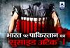 भारत पर पाकिस्तान का \'सुसाइड अटैक\', मिला करारा जवाब भी !
