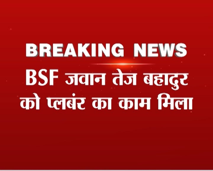 वीडियो जारी करने वाले BSF जवान तेज बहादुर यादव को बनाया गया ‘प्लंबर’