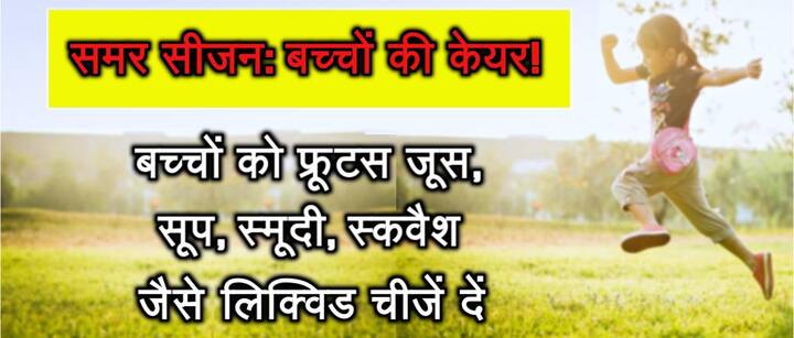 बच्चों को गर्मी में फ्रूटस, जूस, सूप, स्मूदी, स्कवैश जैसे लिक्विड चीजें दें. 