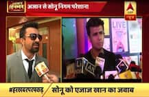 सोनू निगम कंट्रोवर्सी पर बोले एजाज, \'जो मेरे धर्म के खिलाफ बोलेगा मैं उसकी रिस्पेक्ट नहीं कर सकता\'