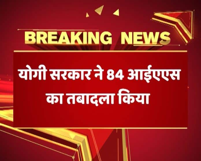 योगी सरकार ने 84 आईएएस अधिकारियों के तबादले किए 84 Ias Officers Transferred In Up योगी सरकार ने 84 आईएएस अधिकारियों के तबादले किए