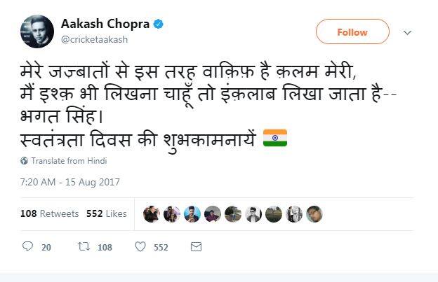 पूर्व क्रिकेटर और कॉमंटेटर आकाश चोपड़ा ने लिखा, मेरे जज़्बातों से इस तरह वाक़िफ़ है क़लम मेरी, मैं इश्क़ भी लिखना चाहूँ तो इंक़लाब लिखा जाता है--भगत सिंह. स्वतंत्रता दिवस की शुभकामनायें.