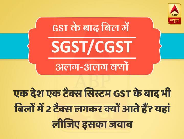 GST के बाद बिल में SGST/CGST अलग-अलग क्यों: एक देश एक टैक्स सिस्टम GST के बाद भी बिलों में 2 टैक्स लगकर क्यों आते हैं? यहां लीजिए इसका जवाब