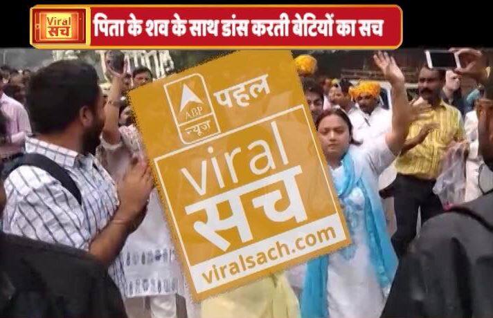 जानें- क्या है पिता के शव के साथ बाजा बजाकर नाचती बेटियों का सच?