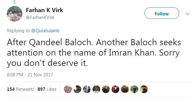 कुछ ट्विटर हैंडल ने कुर्अतुल ऐन बलौच के ट्वीट के जवाब में लिखा, ''कंदील बलोच के बाद एक और 'बलोच' इमरान खान के नाम पर अपना नाम कमाना चाहती हैं. माफ करें... आप इसकी काबिल नहीं हैं.''