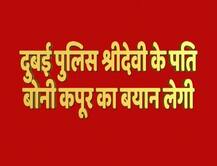 श्रीदेवी की मौत को लेकर गहराया सवाल, पति बोनी कपूर का बयान लेगी दुबई पुलिस