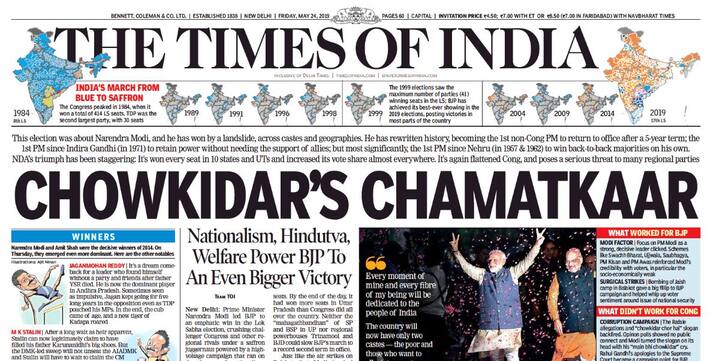 टाइम्स ऑफ इंडिया ने अपने पहले पन्ने पर लिखा है- चौकीदार का चमत्कार. इसके साथ ही अखबार ने पीएम मोदी और बीजेपी अध्यक्ष अमित शाह की तस्वीर लगाई है. इसमें लिखा है यह चुनाव पीएम मोदी के लिए था और उन्होंने इसे एतिहासिक रूप से जीता है.