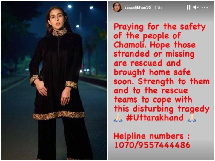 सारा अली खान ने भी अपने इंस्टाग्राम पर स्टोरी को शेयर करते हुए कहा कि, “उत्तराखंड में लोग सुरक्षित रहें इसकी दुआ करती हूं. मैं उम्मीद करती हूं कि जो लोग लापता हैं वो जल्द मिल सके साथ ही जो लोग फसे हैं उन्हें जल्द निकाला जा सकें.” उन्होंने हेल्प लाइन नंबर भी शेयर किया.