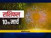 राशिफल 10 मार्च: जॉब और करियर को लेकर इन 5 राशियों को देना होगा ध्यान, सभी राशियों का जानें आज का राशिफल