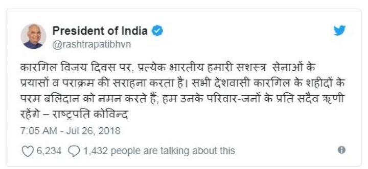 রাষ্ট্রপতি রামনাথ কোবিন্দ টুইট করে লেখেন, কার্গিল বিজয় দিবস উপলক্ষ্যে আমাদের সশন্ত্র বাহিনীর প্রচেষ্টা ও পরাক্রমকে কুর্নিস জানাচ্ছে প্রত্যেক ভারতীয়। সকল দেশবাসী কার্গিলের শহিদদের চরম বলিদানকে শ্রদ্ধা জানাচ্ছে। আমরা তাঁদের পরিবারের প্রতি চিরঋণী থাকব।