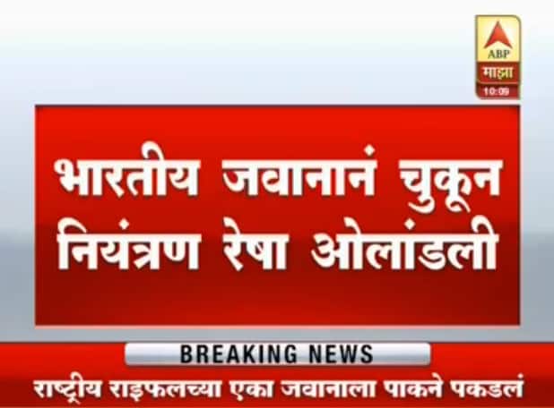 Pakistan Captures Indian Soldier Along Disputed Border चुकून नियंत्रण रेषा ओलांडलेला भारतीय जवान पाकच्या ताब्यात