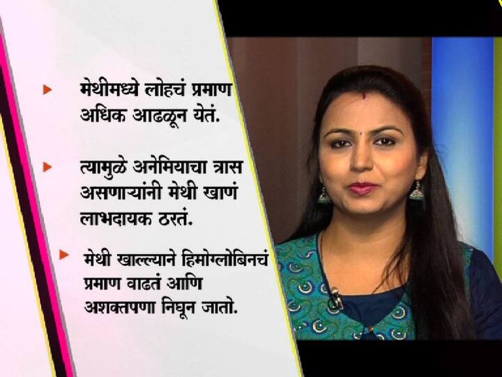 मेथी खाल्ल्यानं हिमोग्लोबिनचं प्रमाण वाढतं. अशक्तपणा दूर निघून जातो.