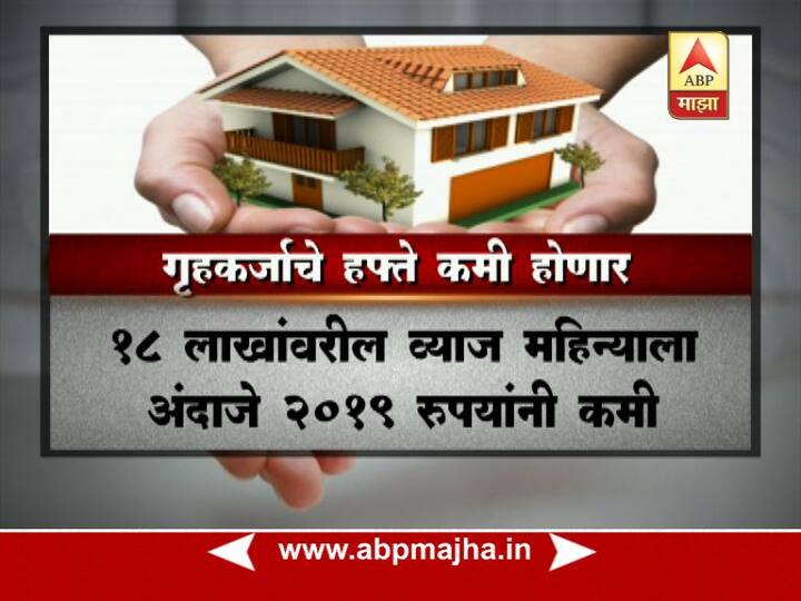 18 लाखांवरील गृहकर्जावरील व्याज महिन्याला अंदाजे 2019 रुपयांनी कमी