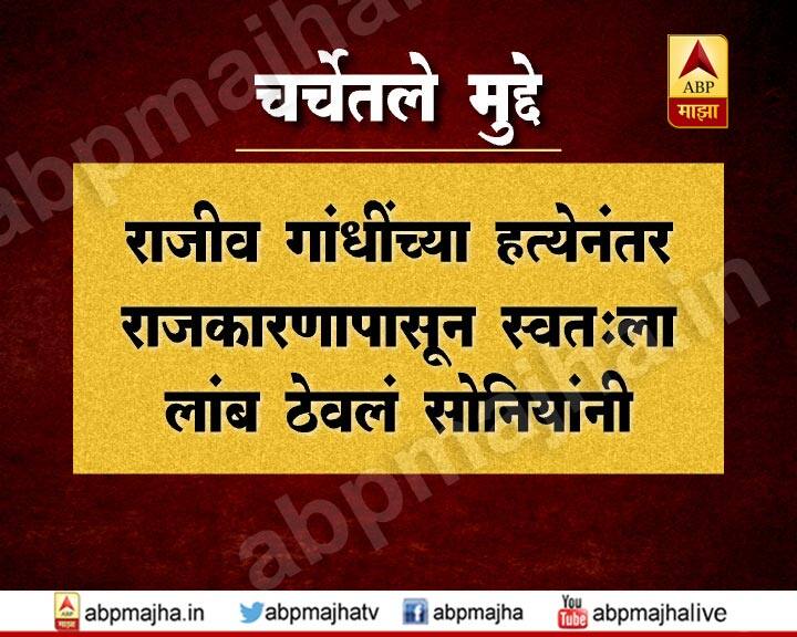 सोनियांनी राजीव गांधींच्या हत्येनंतर स्वतःला राजकारणापासून दूर ठेवलं