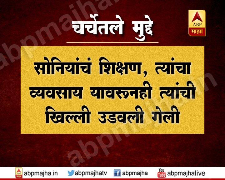 सोनियांचं शिक्षण, त्यांचा व्यवसाय यावरुनही त्यांची खिल्ली उडवली गेली
