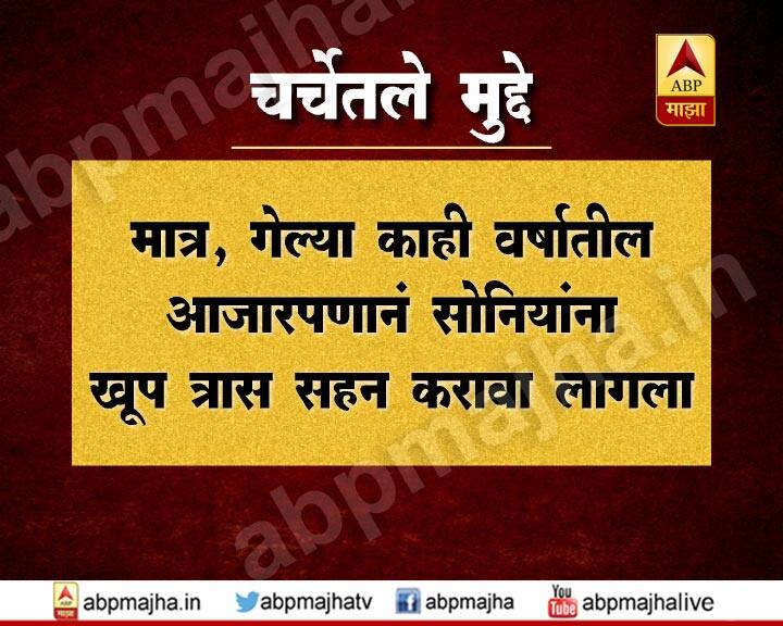 गेल्या काही वर्षांपासूनच्या आजारपणाने सोनियांना प्रचंड त्रास सहन करावा लागला