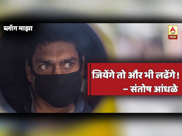 जियेंगे तो और भी लढेंगे! Santosh andhale blog on corona effect in maharashtra India जियेंगे तो और भी लढेंगे!