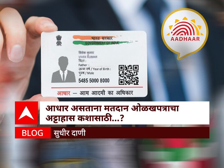 Blog Why fuss over voter ID card when there foolproof ID card like Aadhaar BLOG | आधारसारखे फुलप्रूफ ओळखपत्र असताना मतदान ओळखपत्राचा अट्टाहास कशासाठी ?