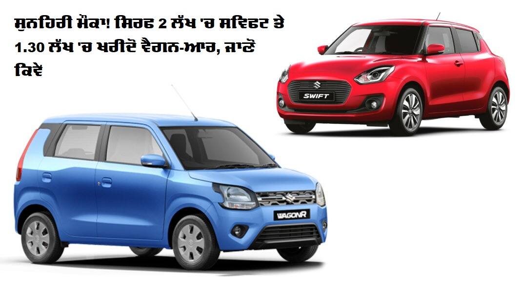 ਸੁਨਹਿਰੀ ਮੌਕਾ! ਸਿਰਫ 2 ਲੱਖ 'ਚ ਸਵਿਫਟ ਤੇ 1.30 ਲੱਖ 'ਚ ਖਰੀਦੋ ਵੈਗਨ-ਆਰ, ਜਾਣੋ ਕਿਵੇਂ buy maruti swift and wagonr at just rs 2 lakh only all you need to know ਸੁਨਹਿਰੀ ਮੌਕਾ! ਸਿਰਫ 2 ਲੱਖ 'ਚ ਸਵਿਫਟ ਤੇ 1.30 ਲੱਖ 'ਚ ਖਰੀਦੋ ਵੈਗਨ-ਆਰ, ਜਾਣੋ ਕਿਵੇਂ