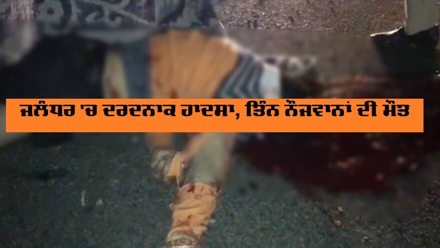 ਜਲੰਧਰ 'ਚ ਦਰਦਨਾਕ ਹਾਦਸਾ, ਤਿੰਨ ਨੌਜਵਾਨਾਂ ਦੀ ਮੌਤ Road Accident at jalandhar Highway, three died ਜਲੰਧਰ 'ਚ ਦਰਦਨਾਕ ਹਾਦਸਾ, ਤਿੰਨ ਨੌਜਵਾਨਾਂ ਦੀ ਮੌਤ