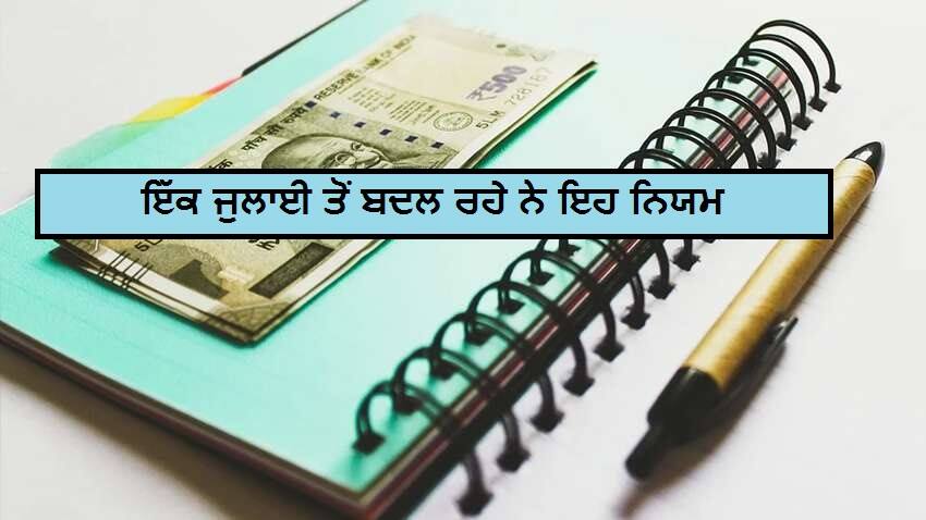 1 ਜੁਲਾਈ ਤੋਂ ਇਨ੍ਹਾਂ ਨਿਯਮਾਂ ਵਿਚ ਹੋਣ ਜਾ ਰਹੀਆਂ ਹੈ ਵੱਡੀਆਂ ਤਬਦੀਲੀ, ਨਾ ਦਿੱਤਾ ਧਿਆਨ ਤਾਂ ਹੋ ਸਕਦਾ ਵੱਡਾ ਨੁਕਸਾਨ these rules are going to change from July 1, you should know 1 ਜੁਲਾਈ ਤੋਂ ਇਨ੍ਹਾਂ ਨਿਯਮਾਂ ਵਿਚ ਹੋਣ ਜਾ ਰਹੀਆਂ ਹੈ ਵੱਡੀਆਂ ਤਬਦੀਲੀ, ਨਾ ਦਿੱਤਾ ਧਿਆਨ ਤਾਂ ਹੋ ਸਕਦਾ ਵੱਡਾ ਨੁਕਸਾਨ