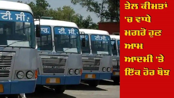 Rise in bus fares: Punjab Government's decision to rise fare ਤੇਲ ਕੀਮਤਾਂ 'ਚ ਵਾਧੇ ਮਗਰੋਂ ਹੁਣ ਆਮ ਆਦਮੀ 'ਤੇ ਇੱਕ ਹੋਰ ਬੋਝ