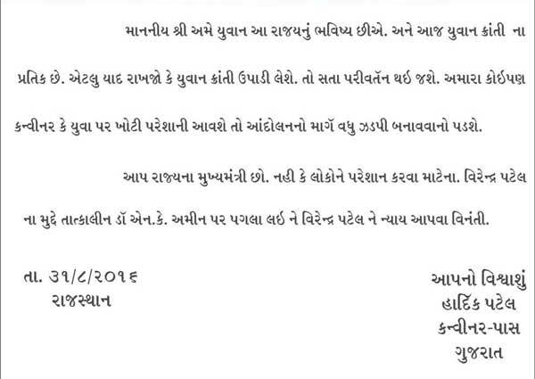 હાર્દિકે લખ્યું છે કે, અમે યુવાન આ રાજ્યનું ભવિષ્ય છીએ અને આજ યુવાનક્રાંતિના પ્રતિક છે. એટલું યાદ રાખજો કે યુવાન ક્રાંતિ ઉપાડી લેશે, તો સત્તા પરિવર્તન થઈ જશે. અમારા કોઈપણ કન્વીનર કે યુવા પર ખોટી પરેશાની આવશે તો આંદોલનનો માર્ગ વધુ ઝડપી બનાવવો પડશે. આપ રાજ્યના મુખ્યમંત્રી છો. નહીં કે લોકોને પરેશાન કરવા માટેના. વીરેન્દ્ર પટેલના મુદ્દે તાત્કાલિક ડો. એન.કે. અમીન પર પગલા લઈને વીરેન્દ્ર પટેલને ન્યાય આપવા વિનંતી.