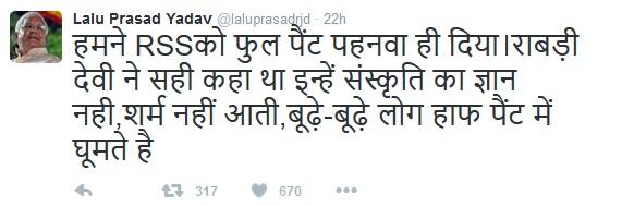 લાલુએ ટ્વીટ કરી કહ્યું, અમે આરએસએસને ફુલ પેન્ટ પહેરાવી દીધું. રાબડી દેવીએ સાચું જ કહ્યું હતું કે તેમને સંસ્કૃતિનું કોઈ જ્ઞાન નથી, શરમ નથી આવતી, વૃદ્ધ લોકો ચડ્ડીમાં ફરે છે. એક પચી એક ટ્વીટ કરી લાલુએ કહ્યું કે, રાબડીના નિવેદને જ આરએસએસને પોતાના પહેરવેશમાં પરિવર્તન લાવવાની ફરજ પડી. 