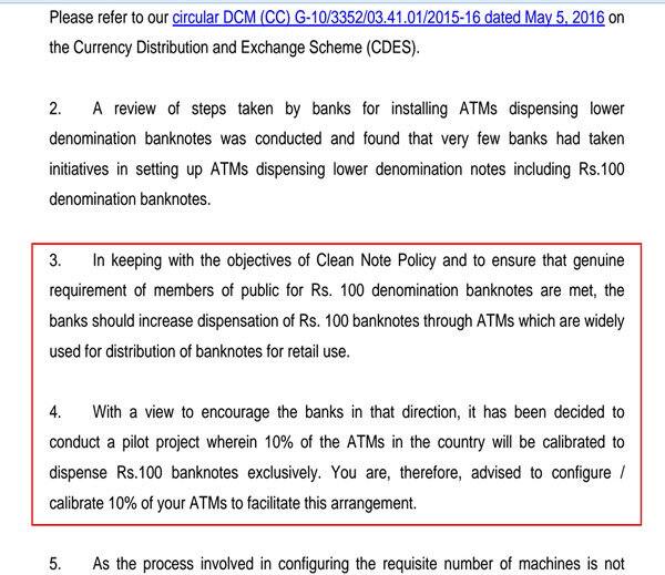 રિઝર્વ બેન્કના અગાઉના બે સરક્યુલરોમાં એવા નિર્દેશ મળે છે કે તેણે સામાન્ય લોકોને મુશ્કેલી ન પડે તે માટે 100 રૂપિયાની ચલણી નોટોનું સરક્યુલેશન વધારવા નવા એટીએમ બેસાડવા અને હયાત એટીએમને માટે સક્ષમ કરવા બેન્કોના ચેરમેન, મેનેજિંગ ડિરેક્ટર્સ અને સીઇઓને 5 મે, 2016ના સરક્યુલરમાં જણાવ્યું હતું. પરંતુ બેન્કોએ તેનો અમલ કર્યો ન હતો. તેથી તેને રીમાઇન્ડ કરવા 2 નવેમ્બરના રોજ ફરીવાર એક સરક્યુલર મોકલીને 15 દિવસમાં એક પાઇલોટ પ્રોજેક્ટ તરીકે 10 ટકા ATMsને કેલિબરેટ કરવા જણાવ્યું હતું.