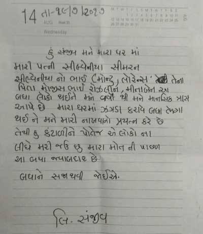  સુસાઈડ નોટમાં તેમણે લખ્યું છે કે, 'હું સંજીવ મને મારા ઘરમાં મારી પત્ની સીલ્વેનીયા સીમરન, તેનો ભાઈ લોરેન્સ, તેના પિતા મોજીસ રોઝલીન, માતા મીતાબેન આ બધા લોકો થઈને મને વર્ષોથી માનસિક ત્રાસ આપે છે. મારા ઘરમાં ઝઘડા કરાવે બધા ભેગા થઈને મને મારી નાખવાનો પ્રયત્ન કરે છે. તેથી હું કંટાળીને પોતે જ એ લોકોના લીધે મરી જઉ છું. મારા મોતની પાછળ આ બધા જવાબદાર છે. બધાને સજા થવી જોઈએ'
