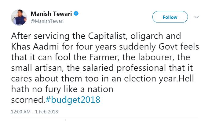 કૉંગ્રેસ પ્રવક્તા મનીષ તિવારીએ પણ ટ્વીટ કરીને નાણામંત્રી અરૂણ જેટલી દ્વારા જાહેર કરવામાં આવેલા બજેટને બેવકૂફ બનાવનાર બજેટ ગણાવ્યું. 