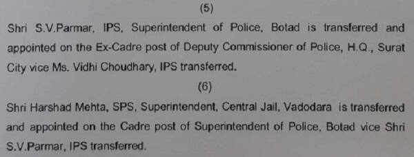 આ ઉપરાંત બોટાદ એસ.પી તરીકે ફરજ બજાવી રહેલા એસ.વી.પરમારની સુરત પોલીસ હેડક્વાર્ટરમાં બદલી કરી દેવામાં આવી છે. જ્યારે વડોદરા સેન્ટ્રલ જેલના સુપ્રિટેન્ડેન્ટ તરીકે ફરજ બજાવી રહેલ હર્ષદ મહેતાની બોટાદ એસ.પી તરીકે બદલી કરવામાં આવી છે. 