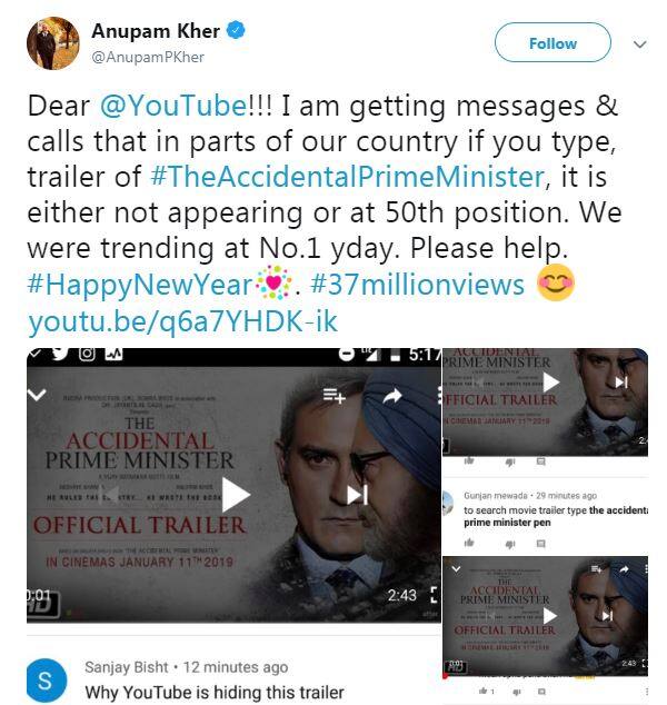 અનુપમ ખેરે ટ્વિટમાં લખ્યું કે- “ડિયર યૂટ્યૂબ મને ઘણા ફોન અને મેસેજ આવી રહ્યા છે કે દેશની ઘણી જગ્યાએ યૂટ્યૂબ પર ‘ધ એક્સિડેન્ડલ પ્રાઇમ મિનિસ્ટર’નું ટ્રેલર સર્ચ કરવા પર દેખાઇ નથી રહ્યું કે પછી ટ્રેલર 50માં ક્રમે છે. અમે નંબર વન પર ટ્રેન્ડ કરી રહ્યાં હતા. કૃપા અમારી મદદ કરો. હાલમાં યૂ-ટ્યૂબ પર ટ્રેલર 18 નંબર પર ટ્રેંડ કરી રહ્યું છે. અનુપમ ખેરે ફેન્સ દ્વારા મોકલેલા સ્ક્રીનશોટને પણ શેર કર્યા છે.